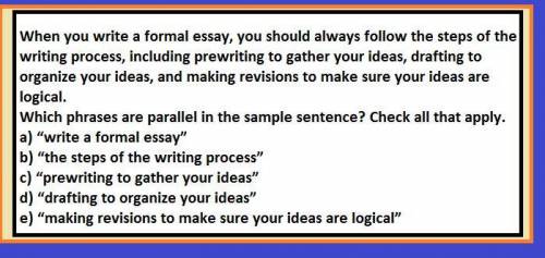 Which phrases are parallel in the sample sentence? Check all that apply. write a formal essay the