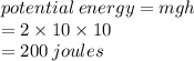 potential \: energy = mgh \\  = 2 \times 10 \times 10 \\  = 200 \: joules