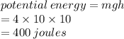 potential \: energy = mgh \\  = 4 \times 10 \times 10 \\  = 400 \: joules