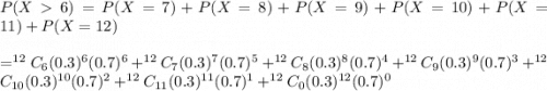 P(X6)=P(X=7)+P(X=8)+P(X=9)+P(X=10)+P(X=11)+P(X=12)\\\\=^{12}C_6(0.3)^6(0.7)^6+^{12}C_7(0.3)^7(0.7)^5+^{12}C_8(0.3)^8(0.7)^4+^{12}C_9(0.3)^9(0.7)^3+^{12}C_{10}(0.3)^{10}(0.7)^2+^{12}C_{11}(0.3)^{11}(0.7)^1+^{12}C_0(0.3)^{12}(0.7)^0