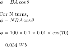 \phi =BA\cos\theta\\\\\text{For N turns},\\\phi =NBA\cos\theta \\\\\phi=100\times 0.1\times 0.01\times \cos(70)\\\\=0.034\ Wb