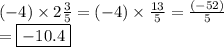 ( - 4) \times 2 \frac{3}{5} =(- 4) \times  \frac{13}{5}  =  \frac{ (- 52)}{5}  \\  = \boxed{  - 10.4}