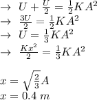 \rightarrow \ U+\frac{U}{2}=\frac{1}{2}KA^2\\\rightarrow \ \frac{3U}{2}=\frac{1}{2}KA^2\\\rightarrow \ U=\frac{1}{3}KA^2\\\rightarrow \ \frac{Kx^2}{2}=\frac{1}{3}KA^2\\\\x=\sqrt{\frac{2}{3}}A\\x=0.4\ m