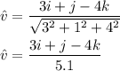 \hat{v} = \dfrac{3i + j  -4k}{\sqrt{3^2 + 1^2 + 4^2}}\\\\\hat{v} = \dfrac{3i + j -4k}{5.1}