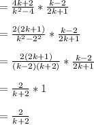 = \frac{4k+2}{k^2-4} * \frac{k-2}{2k+1}\\\\= \frac{2(2k+1)}{k^2-2^2} * \frac{k-2}{2k+1}\\\\= \frac{2(2k+1)}{(k-2)(k+2)} * \frac{k-2}{2k+1}\\\\=  \frac{2}{k+2} * 1\\\\= \frac{2}{k+2}