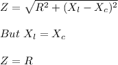 Z = \sqrt{R^2 + (X_ l - X_c)^2} \\\\But \ X_l= X_c\\\\Z = R