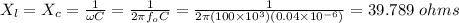 X_l = X_c = \frac{1}{\omega C} = \frac{1}{2\pi f_o C} = \frac{1}{2\pi (100\times 10^3)(0.04\times 10^{-6} ) } = 39.789 \ ohms\\