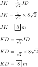 JK  =  \frac{1}{ \sqrt{2} } JD \\  \\JK  =  \frac{1}{ \sqrt{2} }  \times 8 \sqrt{2}  \\  \\  \red{JK  =   \boxed{8 }}\: m \\  \\ KD=  \frac{1}{ \sqrt{2} } JD \\  \\KD  =  \frac{1}{ \sqrt{2} }  \times 8 \sqrt{2}  \\  \\ \purple{ KD  =   \boxed{8 } }\:m\\  \\