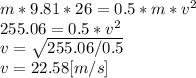 m*9.81*26=0.5*m*v^{2}\\255.06=0.5*v^{2}\\v=\sqrt{255.06/0.5}\\v=22.58[m/s]