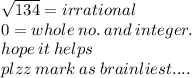 \sqrt{134 }  = irrational \\ 0 = whole \: no. \: and \: integer. \\ hope \: it \: helps \\ plzz \: mark \: as \: brainliest....
