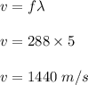 v=f\lambda\\\\v=288\times 5\\\\v=1440\ m/s