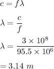 c=f\lambda\\\\\lambda=\dfrac{c}{f}\\\\\lambda=\dfrac{3\times 10^8}{95.5\times 10^6}\\\\=3.14\ m