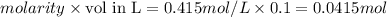 molarity\times {\text {vol in L}}=0.415mol/L\times 0.1=0.0415mol