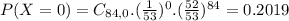 P(X = 0) = C_{84,0}.(\frac{1}{53})^{0}.(\frac{52}{53})^{84} = 0.2019