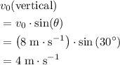\begin{aligned}& v_0(\text{vertical}) \\ &= v_0 \cdot \sin(\theta) \\ &= \left(8 \; \rm m \cdot s^{-1} \right) \cdot \sin\left(30^{\circ}\right) \\ &= 4\;\rm m \cdot s^{-1} \end{aligned}