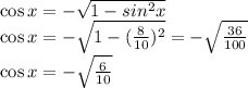 \cos x=-\sqrt{1-sin ^2 x}\\\cos x=-\sqrt{1-(\frac{8}{10})^2}=-\sqrt{\frac{36}{100}}\\\cos x=-\sqrt{\frac{6}{10}}