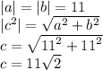 |a|  =  |b|  = 11 \\  |c^{2} |  =  \sqrt{ {a}^{2}  +  {b}^{2} }  \\  c =  \sqrt{ {11}^{2} +  {11}^{2}  }  \\ c = 11 \sqrt{2}