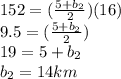 152=(\frac{5+b_{2}}{2})(16)\\9.5=(\frac{5+b_{2}}{2})\\19=5+b_{2}\\b_{2}=14 km