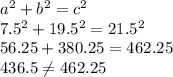 a^{2} +b^{2} =c^{2} \\7.5^{2} +19.5^{2} =21.5^{2} \\56.25 + 380.25 = 462.25\\436.5 \neq 462.25