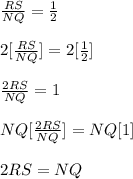 \frac{RS}{NQ}=\frac{1}{2}\\\\2[\frac{RS}{NQ}]=2[\frac{1}{2}]\\\\\frac{2RS}{NQ}=1\\\\NQ[\frac{2RS}{NQ}]=NQ[1]\\\\2RS=NQ