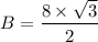 B = \dfrac{8\times \sqrt{3}}{2}