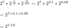 2^{7}*2^{\frac{1}{10}}*2^{\frac{9}{100}}= 2^{7}*2^{0.1}*2^{0.09}\\\\=2^{7+0.1+0.09}\\\\=2^{7.19}