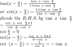 \tan (x-\frac{\pi }{2} )=\frac{tan~x-tan~\frac{\pi }{2} }{1+tan~x~tan~\frac{\pi }{2} } \\or~\cot(x-\frac{\pi }{2} )=\frac{1+\tan~x~\tan\frac{\pi }{2} }{\tan~x-\tan~\frac{\pi }{2} } \\divide~the~R.H.S. ~by~\tan ~x~\tan~\frac{\pi }{2} \\=\frac{\cot~x~\cot~\frac{\pi }{2} +1 }{\cot~\frac{\pi }{2} -\cot~x} \\\cot\frac{\pi }{2} =0\\\cot(x-\frac{\pi }{2} )=\frac{\cot~x ~\times~0+1}{0-\cot~x} \\\cot~(x-\frac{\pi }{2} )=-\frac{1}{\cot~x} =-\tan~x