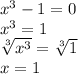 x^3-1= 0\\x^3 = 1\\\sqrt[3]{x^3} = \sqrt[3]{1} \\x = 1