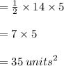 =  \frac{1}{2}  \times 14 \times 5 \\  \\  = 7 \times 5 \\  \\ =35 \:  {units}^{2}