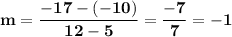 \bold{m=\dfrac{-17-(-10)}{12-5}=\dfrac{-7}7=-1}