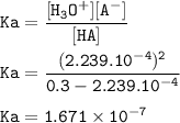 \tt Ka=\dfrac{[H_3O^+][A^-]}{[HA]}\\\\Ka=\dfrac{(2.239.10^{-4}){^2}}{0.3-2.239.10^{-4}}\\\\Ka=1.671\times 10^{-7}