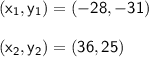 \sf (x_{1},y_{1}) = (-28,-31)\\\\(x_{2},y_{2}) = (36,25)
