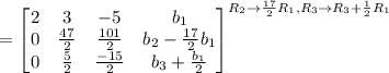 =\left[\begin{matrix} 2&3&-5&b_1\\0&\frac{47}{2} &\frac{101}{2} &b_2-\frac{17}{2}b_1 \\0&\frac{5}{2} &\frac{-15}{2} &b_3+\frac{b_1}{2} \end{matrix}\right]^{R_2\rightarrow \frac{17}{2}R_1, R_3\rightarrow R_3+\frac{1}{2}R_1 }