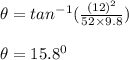\theta = tan^{-1}(\frac{(12)^2}{52 \times 9.8} )\\\\\theta = 15.8^0 \\\\