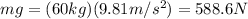 mg=(60kg)(9.81m/s^{2})=588.6N