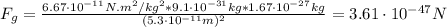 F_{g} = \frac{6.67 \cdot 10^{-11} N.m^{2}/kg^{2}*9.1 \cdot 10^{-31} kg*1.67 \cdot 10^{-27} kg}{(5.3 \cdot 10^{-11} m)^{2}} = 3.61 \cdot 10^{-47} N