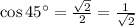 \cos 45^\circ=\frac{\sqrt{2}}{2}=\frac{1}{\sqrt{2}}