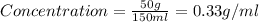 Concentration=\frac{50g}{150ml}=0.33g/ml