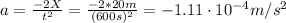 a = \frac{-2X}{t^{2}} = \frac{-2*20 m}{(600 s)^{2}} = -1.11 \cdot 10^{-4} m/s^{2}