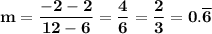\bold{m=\dfrac{-2-2}{12-6}=\dfrac{4}{6}=\dfrac23=0.\overline6}