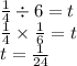 \frac{1}{4}\div 6 = t\\\frac{1}{4}\times \frac{1}{6}  = t\\t=\frac{1}{24}