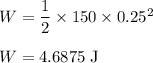 W = \dfrac{1}{2} \times 150 \times 0.25^{2}\\\\W = 4.6875 \;\rm J