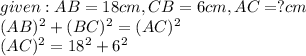 given:AB=18cm,CB=6cm,AC=?cm\\(AB)^2 +(BC)^2=(AC)^2\\ (AC)^2=18^2 +6^2 \\\\