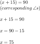 (x + 15) \degree = 90 \degree \\ (corresponding \:  \angle s) \\  \\ x + 15 = 90 \\  \\ x = 90 - 15 \\  \\ x = 75