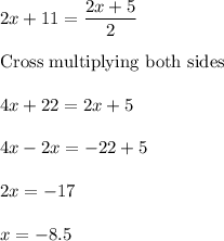 2x+11=\dfrac{2x+5}{2}\\\\\text{Cross multiplying both sides}\\\\4x+22=2x+5\\\\4x-2x = -22+5\\\\2x=-17\\\\x=-8.5