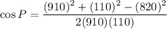 \cos P=\dfrac{(910)^2+(110)^2-(820)^2}{2(910)(110)}
