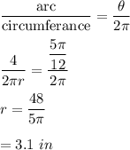\dfrac{\text{arc}}{\text{circumferance}}=\dfrac{\theta}{2\pi}\\\\\dfrac{4}{2\pi r}=\dfrac{\dfrac{5\pi}{12}}{2\pi}\\\\r=\dfrac{48}{5\pi}\\\\=3.1\ in