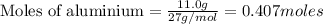 \text{Moles of aluminium}=\frac{11.0g}{27g/mol}=0.407moles