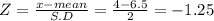 Z= \frac{x-mean}{S.D} = \frac{4-6.5}{2} = -1.25