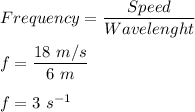 Frequency = \dfrac{Speed}{Wavelenght}\\\\f = \dfrac{18 \ m/s}{6\ m}\\\\f = 3 \ s^{-1}